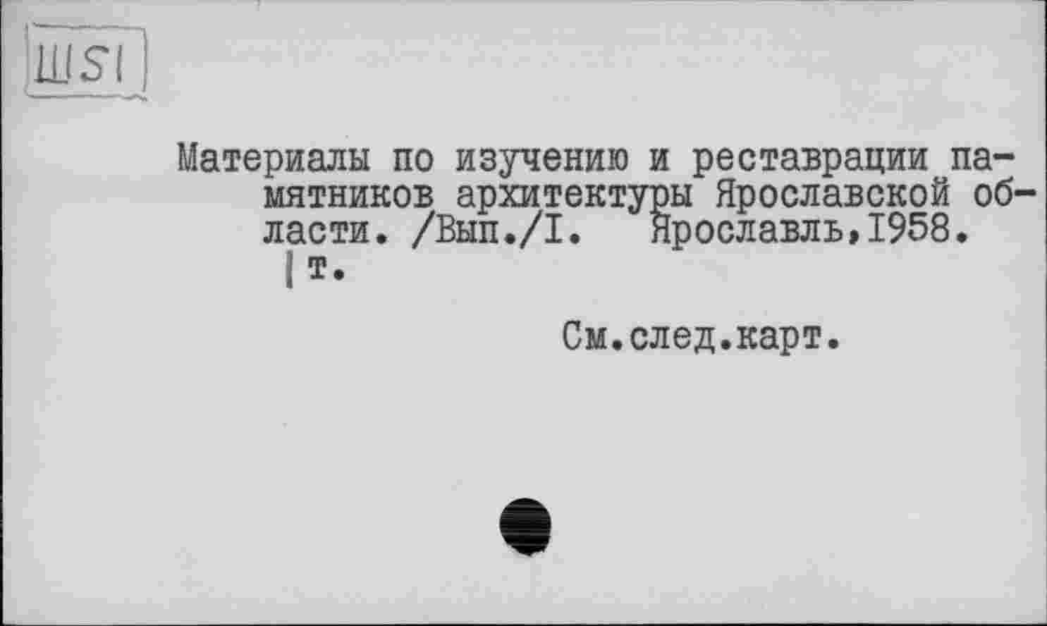 ﻿
Материалы по изучению и реставрации памятников архитектуры Ярославской области. /Вып./I. Ярославль,1958.
|т.
См.след.карт.